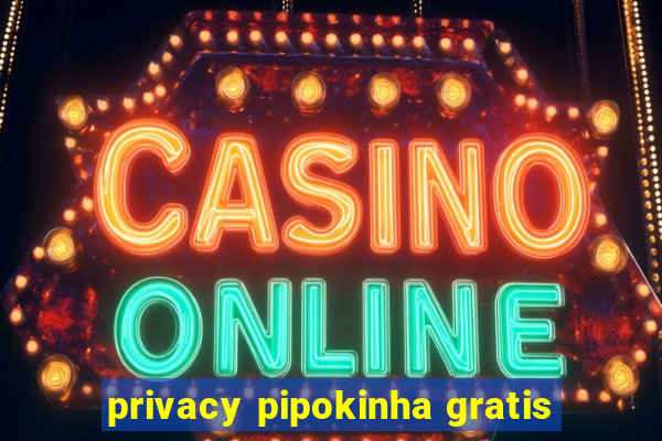 privacy pipokinha gratis